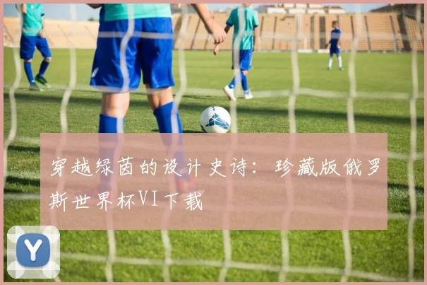 穿越绿茵的设计史诗：珍藏版俄罗斯世界杯VI下载
