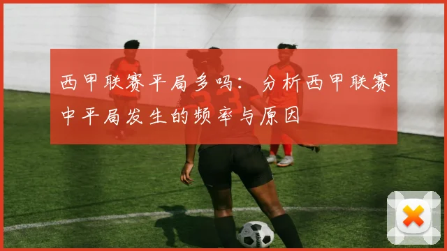 西甲联赛平局多吗：分析西甲联赛中平局发生的频率与原因