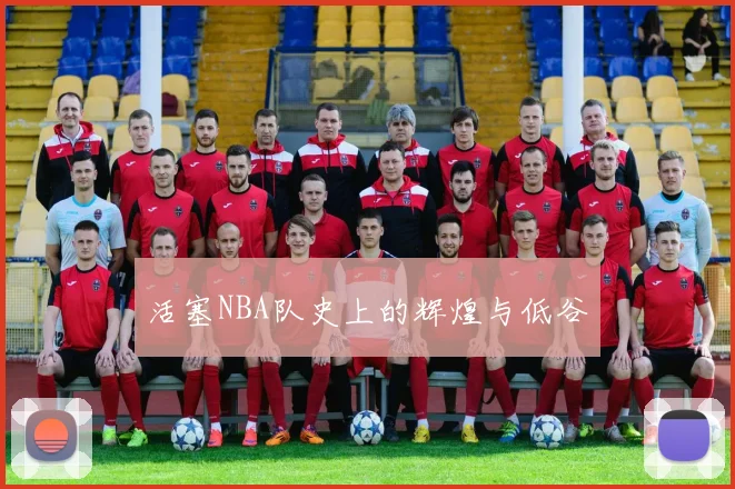 活塞NBA队史上的辉煌与低谷