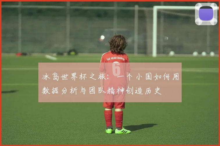 冰岛世界杯之旅：一个小国如何用数据分析与团队精神创造历史