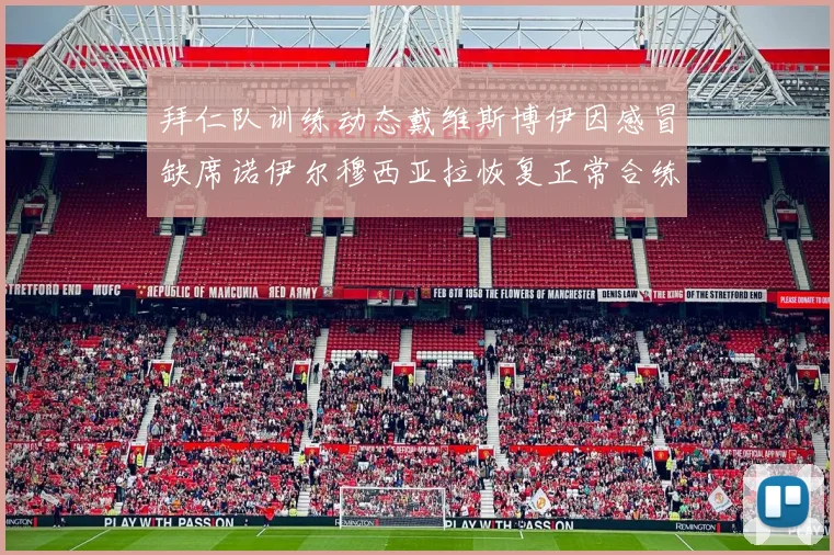 拜仁队训练动态戴维斯博伊因感冒缺席诺伊尔穆西亚拉恢复正常合练