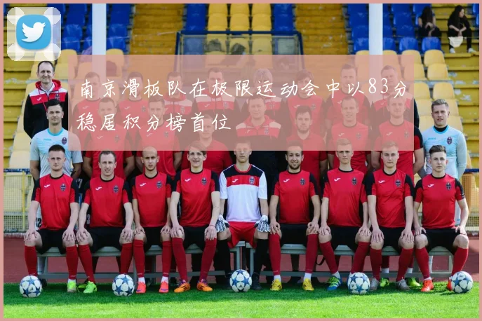 南京滑板队在极限运动会中以83分稳居积分榜首位